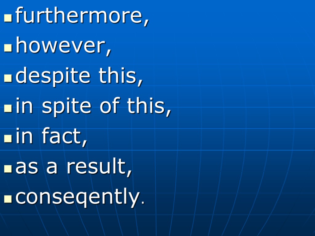 furthermore, however, despite this, in spite of this, in fact, as a result, conseqently.